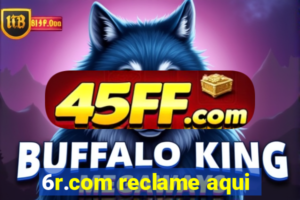 6r.com reclame aqui